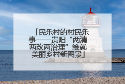 民乐村的村民乐事——贵阳“两清两改两治理”绘就美丽乡村新图景