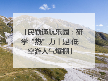 民勤通航乐园：研学“热”力十足 低空游人气爆棚