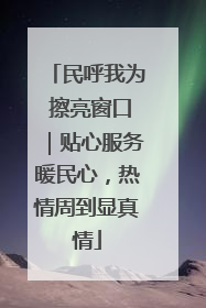 民呼我为 擦亮窗口｜贴心服务暖民心，热情周到显真情