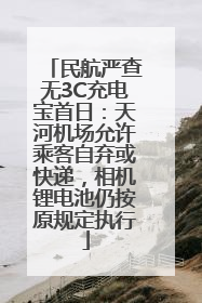 民航严查无3C充电宝首日：天河机场允许乘客自弃或快递，相机锂电池仍按原规定执行
