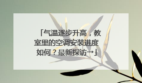 气温逐步升高，教室里的空调安装进度如何？最新探访→
