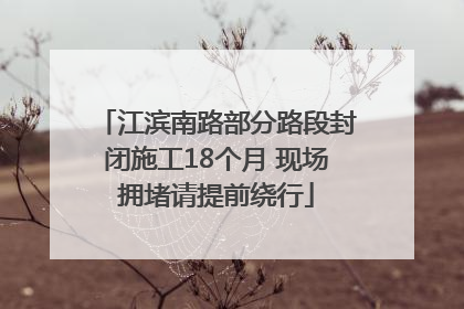 江滨南路部分路段封闭施工18个月 现场拥堵请提前绕行