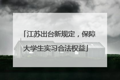 江苏出台新规定，保障大学生实习合法权益