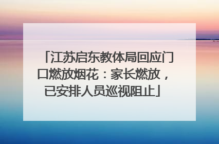 江苏启东教体局回应门口燃放烟花：家长燃放，已安排人员巡视阻止