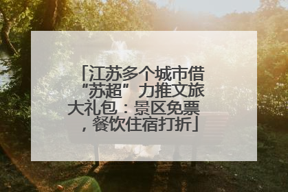 江苏多个城市借“苏超”力推文旅大礼包：景区免票，餐饮住宿打折