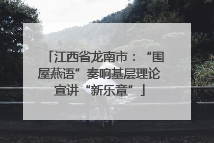 江西省龙南市：“围屋燕语”奏响基层理论宣讲“新乐章”