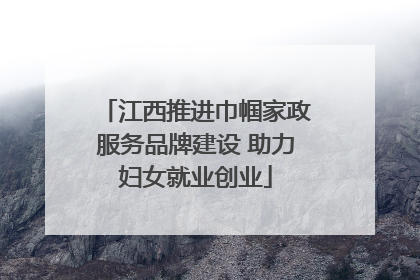 江西推进巾帼家政服务品牌建设 助力妇女就业创业