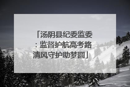 汤阴县纪委监委：监督护航高考路清风守护助梦圆
