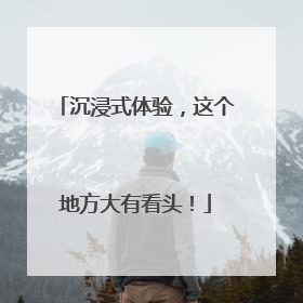 沉浸式体验，这个地方大有看头！