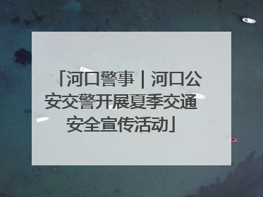 河口警事｜河口公安交警开展夏季交通安全宣传活动
