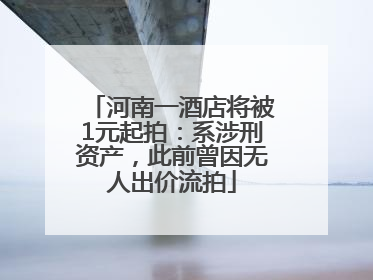 河南一酒店将被1元起拍：系涉刑资产，此前曾因无人出价流拍
