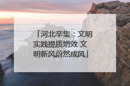 河北辛集：文明实践提质增效 文明新风蔚然成风