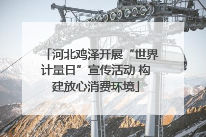 河北鸡泽开展“世界计量日”宣传活动 构建放心消费环境