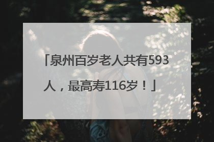 泉州百岁老人共有593人，最高寿116岁！
