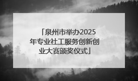 泉州市举办2025年专业社工服务创新创业大赛颁奖仪式