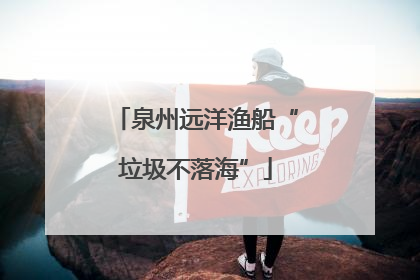 泉州远洋渔船“垃圾不落海”