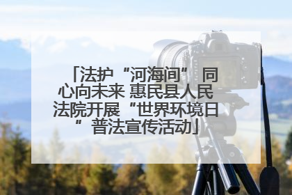 法护“河海间” 同心向未来 惠民县人民法院开展“世界环境日”普法宣传活动