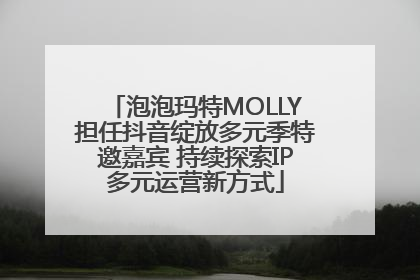 泡泡玛特MOLLY担任抖音绽放多元季特邀嘉宾 持续探索IP多元运营新方式