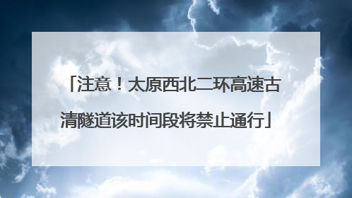 注意！太原西北二环高速古清隧道该时间段将禁止通行