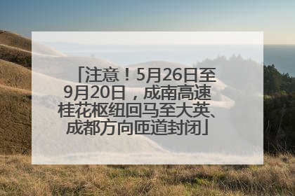 注意！5月26日至9月20日，成南高速桂花枢纽回马至大英、成都方向匝道封闭