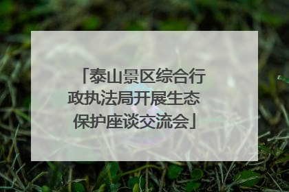 泰山景区综合行政执法局开展生态保护座谈交流会