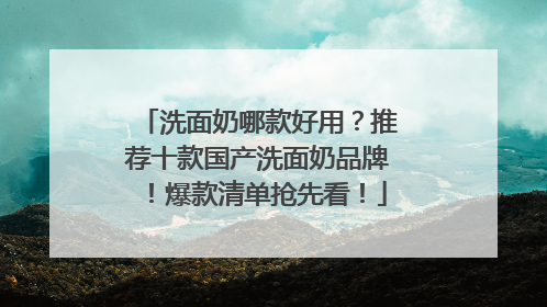 洗面奶哪款好用？推荐十款国产洗面奶品牌！爆款清单抢先看！