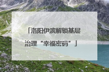 洛阳伊滨解锁基层治理“幸福密码”