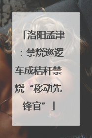 洛阳孟津：禁烧巡逻车成秸秆禁烧“移动先锋官”