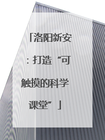 洛阳新安：打造“可触摸的科学课堂”