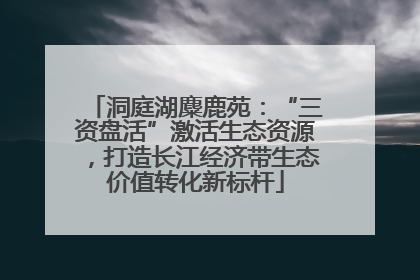 洞庭湖麋鹿苑：“三资盘活”激活生态资源，打造长江经济带生态价值转化新标杆