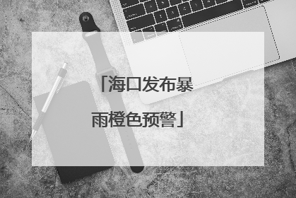 海口发布暴雨橙色预警