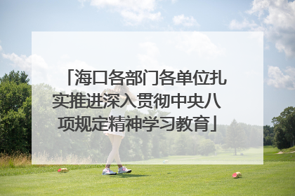 海口各部门各单位扎实推进深入贯彻中央八项规定精神学习教育