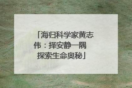 海归科学家黄志伟：择安静一隅 探索生命奥秘