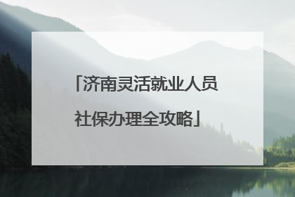 济南灵活就业人员社保办理全攻略