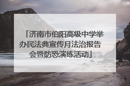 济南市伯阳高级中学举办民法典宣传月法治报告会暨防恐演练活动