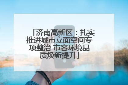 济南高新区：扎实推进城市立面空间专项整治 市容环境品质焕新提升