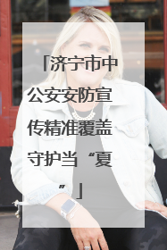 济宁市中公安安防宣传精准覆盖守护当“夏”