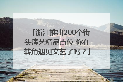 浙江推出200个街头演艺精品点位 你在转角遇见文艺了吗？
