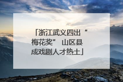浙江武义四出“梅花奖” 山区县成戏剧人才热土
