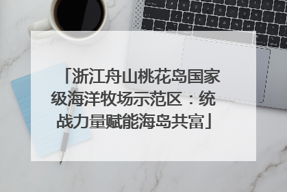 浙江舟山桃花岛国家级海洋牧场示范区：统战力量赋能海岛共富