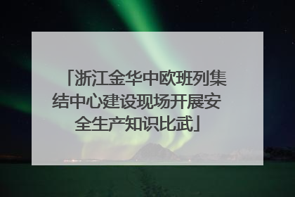 浙江金华中欧班列集结中心建设现场开展安全生产知识比武