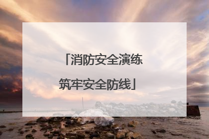 消防安全演练筑牢安全防线