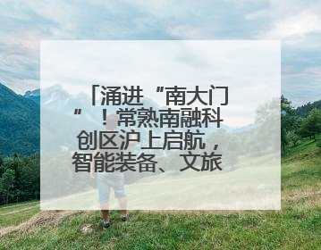 涌进“南大门”！常熟南融科创区沪上启航，智能装备、文旅项目扎堆落户