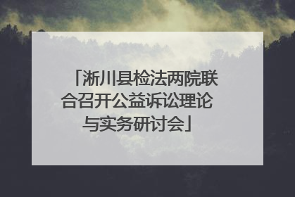 淅川县检法两院联合召开公益诉讼理论与实务研讨会