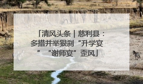 清风头条｜慈利县：多措并举狠刹“升学宴”“谢师宴”歪风