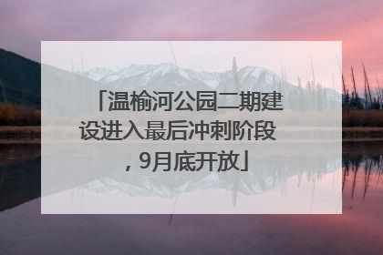 温榆河公园二期建设进入最后冲刺阶段，9月底开放