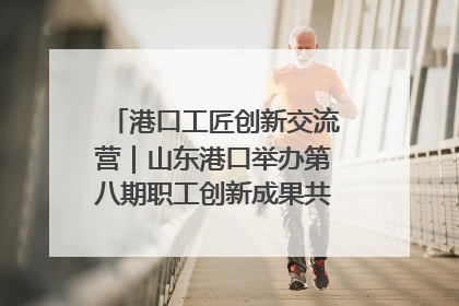 港口工匠创新交流营｜山东港口举办第八期职工创新成果共享交流活动
