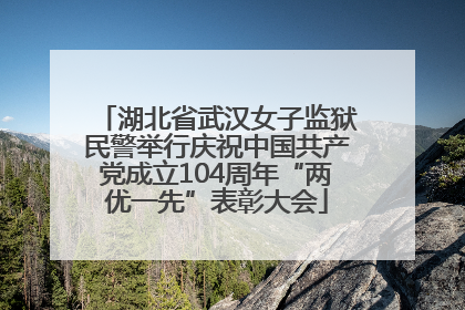 湖北省武汉女子监狱民警举行庆祝中国共产党成立104周年“两优一先”表彰大会