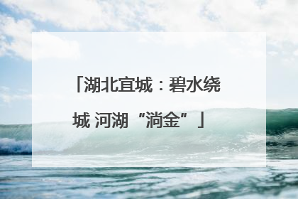 湖北宜城：碧水绕城 河湖“淌金”