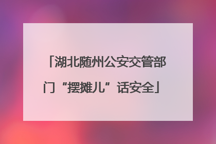 湖北随州公安交管部门“摆摊儿”话安全